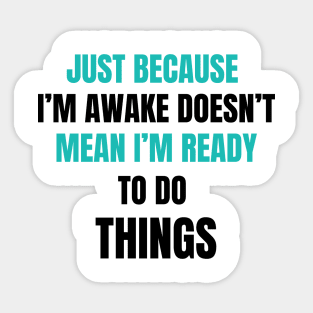 Just Because I'm Awake Doesn't Mean I'm Ready To Do Things. Light Blue and Black characters. Sticker